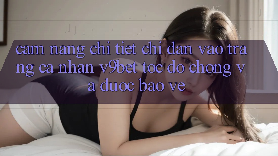 Cẩm nang Chi Tiết Chỉ dẫn Vào trang cá nhân V9bet Tốc độ Chóng và Được bảo vệ