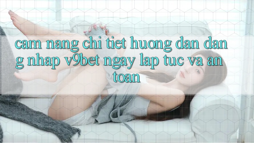 Cẩm nang Chi Tiết Hướng dẫn Đăng Nhập V9bet Ngay lập tức và An Toàn Cẩm nang Chi Tiết Hướng dẫn Đăng Nhập V9bet Ngay lập tức và An Toàn