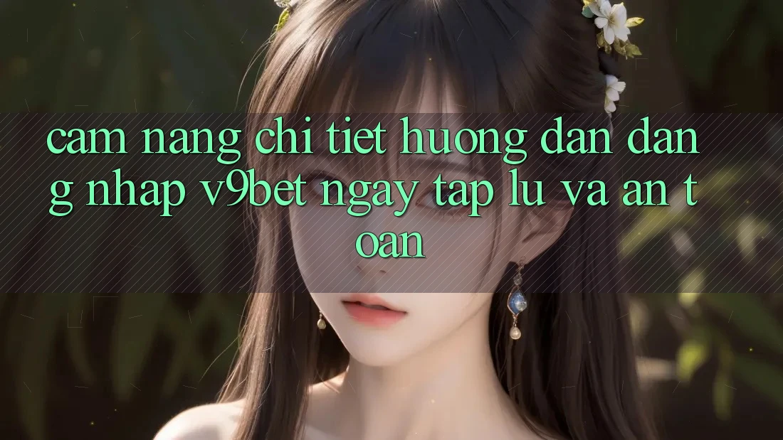 Cẩm nang Chi Tiết Hướng dẫn Đăng Nhập V9bet Ngay tắp lự và An toàn