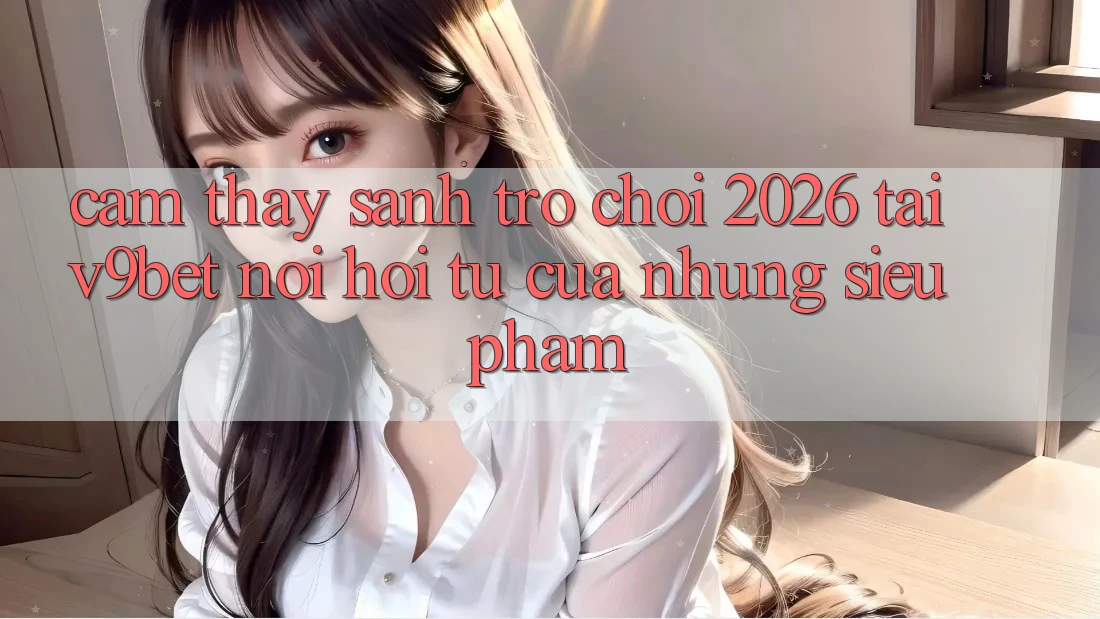 Cảm thấy Sảnh Trò chơi 2026 Tại V9bet - Nơi Hội Tụ Của Những Siêu Phẩm