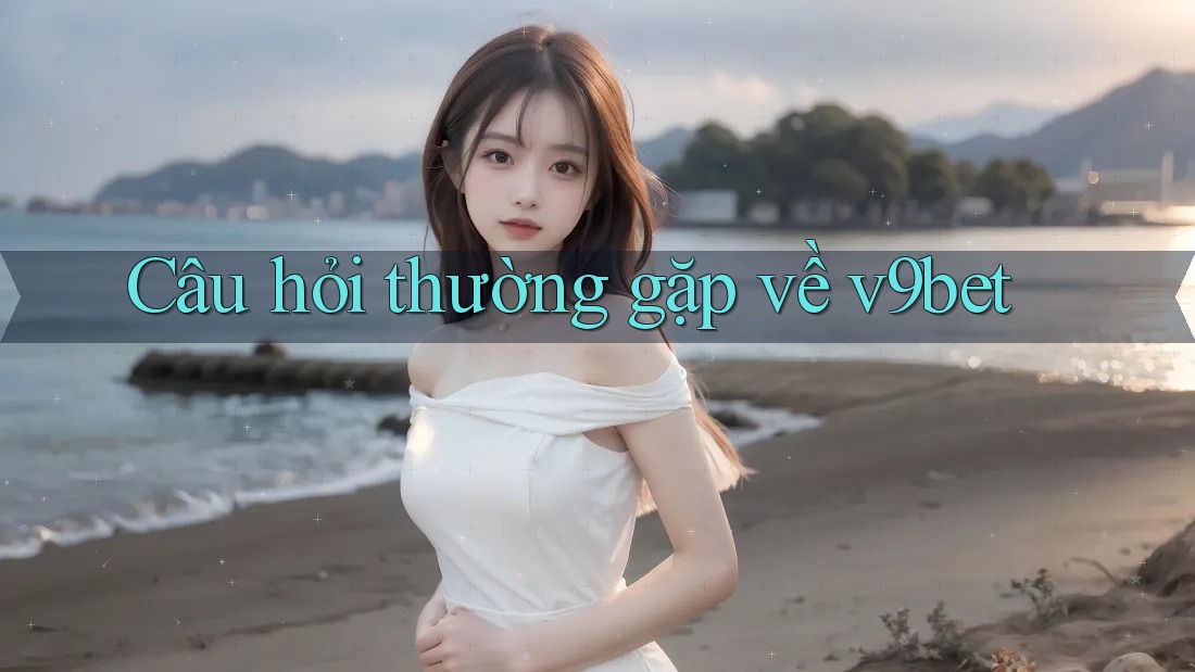 Câu hỏi thường gặp về v9bet