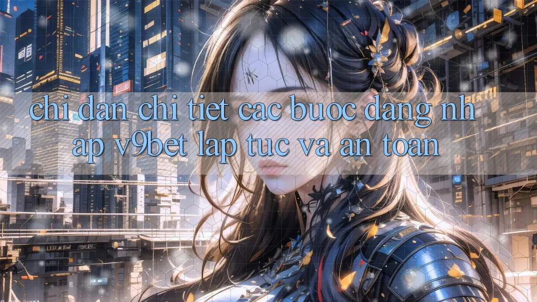 Chỉ dẫn Chi Tiết Các Bước Đăng Nhập V9bet Lập tức và An Toàn Chỉ dẫn Chi Tiết Các Bước Đăng Nhập V9bet Lập tức và An Toàn