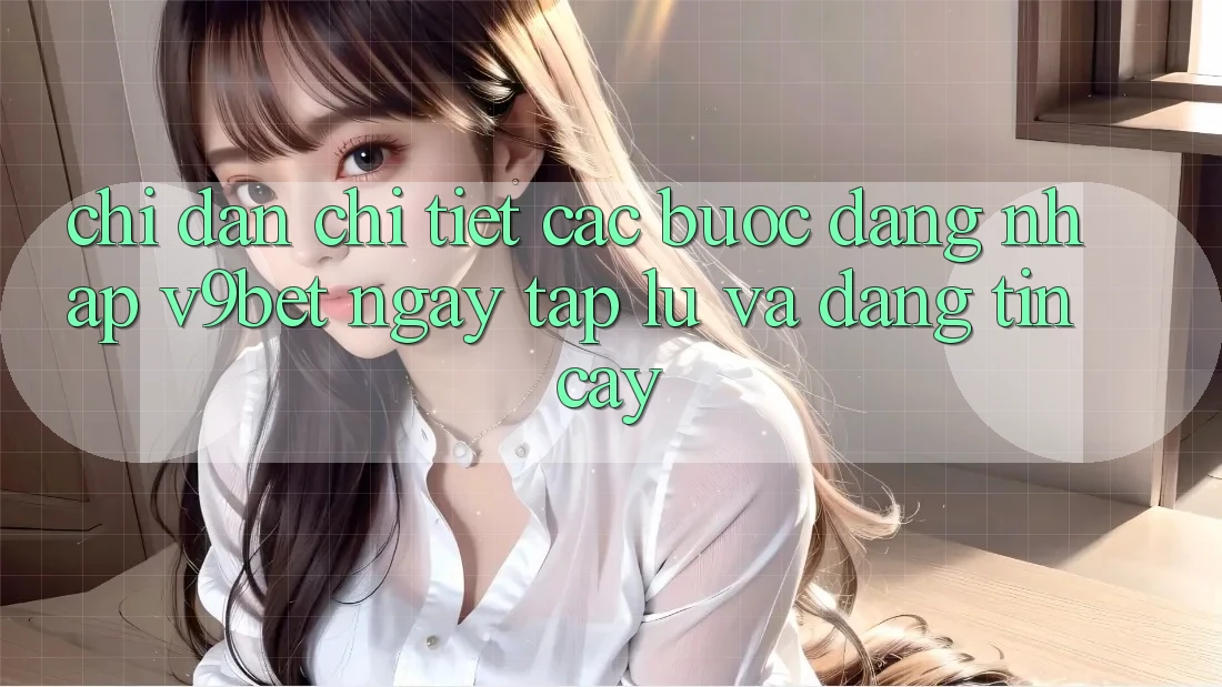 Chỉ dẫn Chi Tiết Các Bước Đăng Nhập V9bet Ngay tắp lự và Đáng tin cậy Chỉ dẫn Chi Tiết Các Bước Đăng Nhập V9bet Ngay tắp lự và Đáng tin cậy