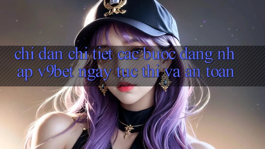 Chỉ dẫn Chi Tiết Các Bước Đăng Nhập V9bet Ngay tức thì và An Toàn Chỉ dẫn Chi Tiết Các Bước Đăng Nhập V9bet Ngay tức thì và An Toàn