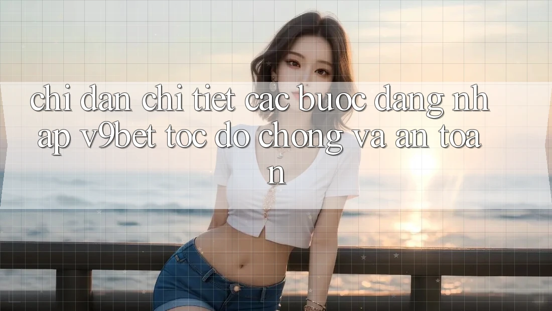 Chỉ dẫn Chi Tiết Các Bước Đăng Nhập V9bet Tốc độ Chóng và An toàn Chỉ dẫn Chi Tiết Các Bước Đăng Nhập V9bet Tốc độ Chóng và An toàn