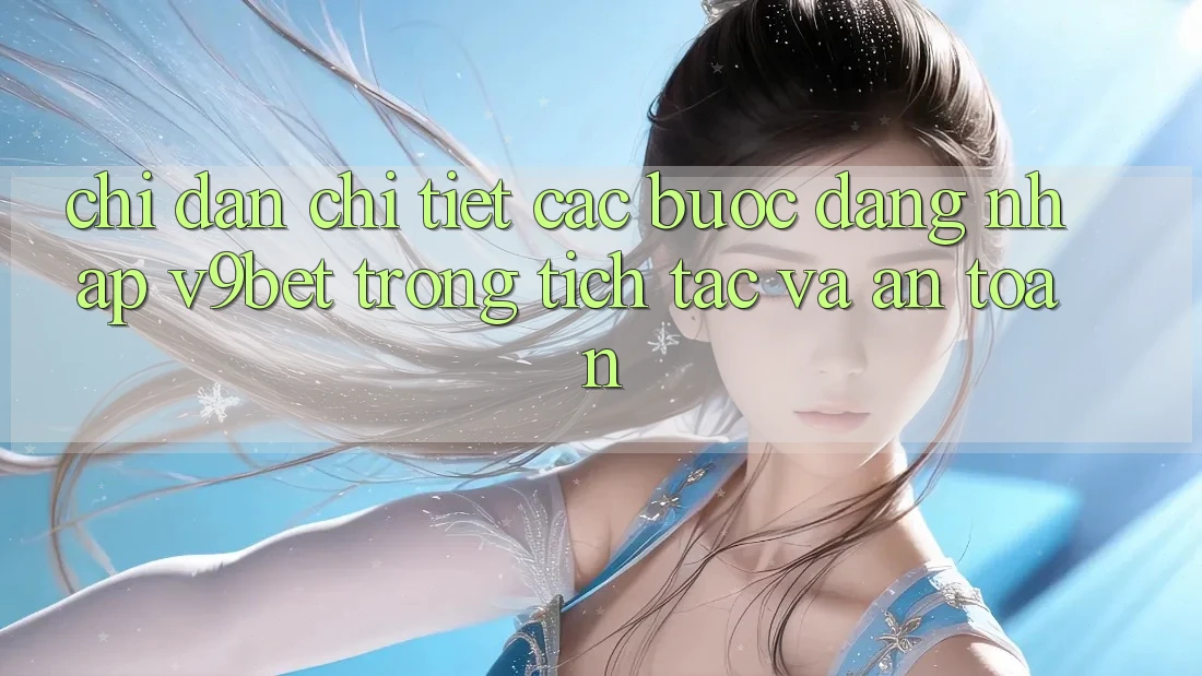 Chỉ dẫn Chi Tiết Các Bước Đăng Nhập V9bet Trong tích tắc và An Toàn Chỉ dẫn Chi Tiết Các Bước Đăng Nhập V9bet Trong tích tắc và An Toàn