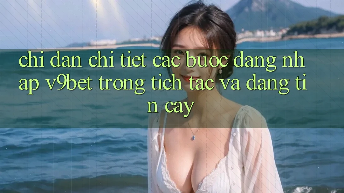 Chỉ dẫn Chi Tiết Các Bước Đăng Nhập V9bet Trong tích tắc và Đáng tin cậy