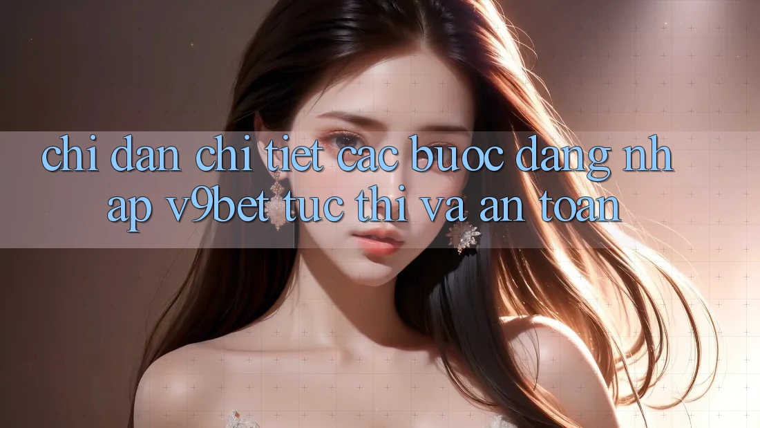 Chỉ dẫn Chi Tiết Các Bước Đăng Nhập V9bet Tức thì và An Toàn Chỉ dẫn Chi Tiết Các Bước Đăng Nhập V9bet Tức thì và An Toàn