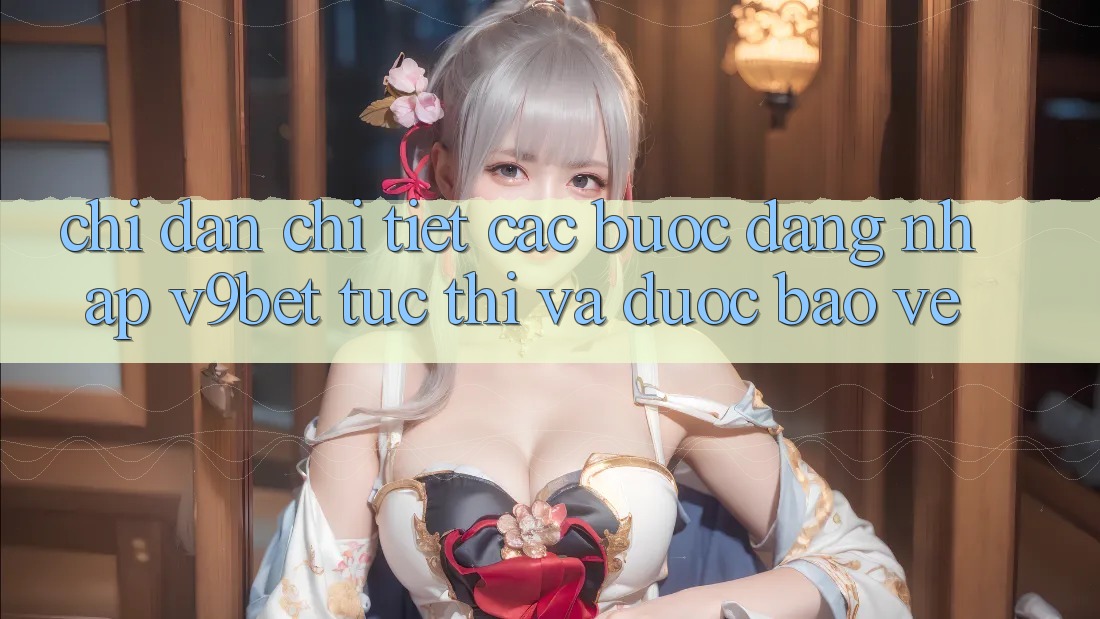 Chỉ dẫn Chi Tiết Các Bước Đăng Nhập V9bet Tức thì và Được bảo vệ Chỉ dẫn Chi Tiết Các Bước Đăng Nhập V9bet Tức thì và Được bảo vệ