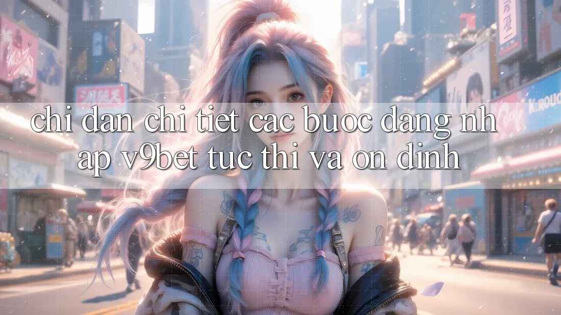 Chỉ dẫn Chi Tiết Các Bước Đăng Nhập V9bet Tức thì và Ổn định
