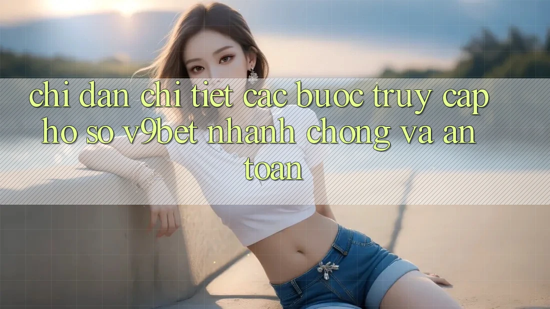 Chỉ dẫn Chi Tiết Các Bước Truy cập hồ sơ V9bet Nhanh chóng và An Toàn Chỉ dẫn Chi Tiết Các Bước Truy cập hồ sơ V9bet Nhanh chóng và An Toàn