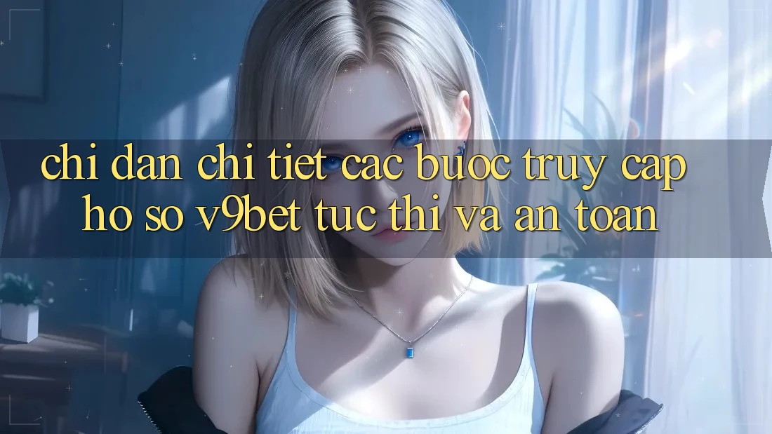 Chỉ dẫn Chi Tiết Các Bước Truy cập hồ sơ V9bet Tức thì và An Toàn
