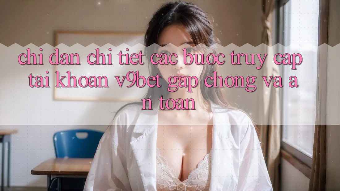 Chỉ dẫn Chi Tiết Các bước Truy cập tài khoản V9bet Gấp Chóng và An Toàn Chỉ dẫn Chi Tiết Các bước Truy cập tài khoản V9bet Gấp Chóng và An Toàn