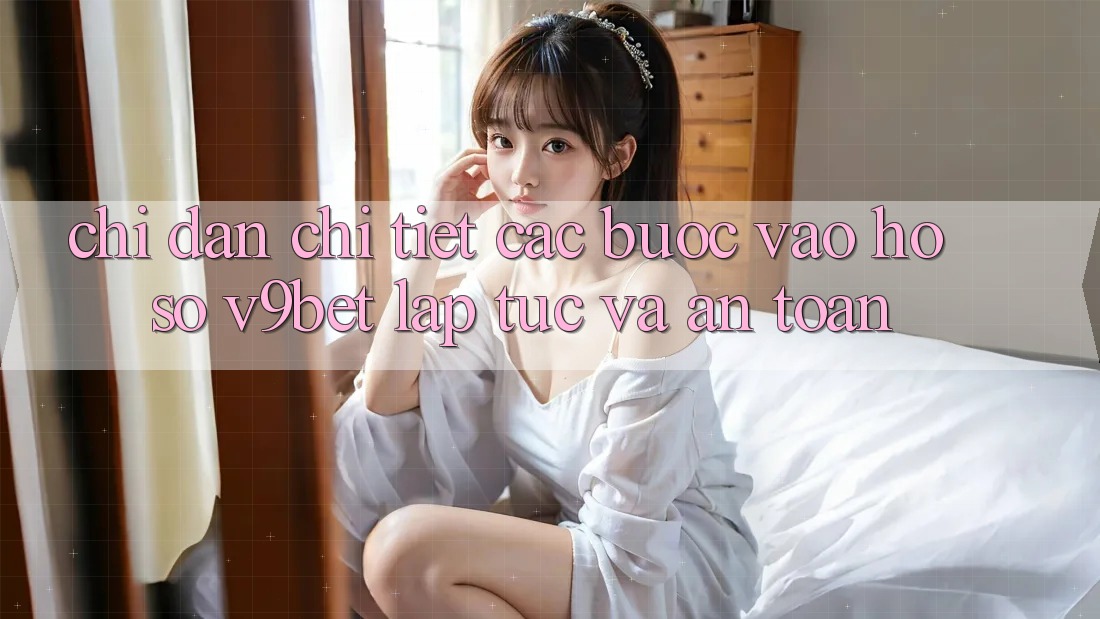 Chỉ dẫn Chi Tiết Các Bước Vào hồ sơ V9bet Lập tức và An Toàn Chỉ dẫn Chi Tiết Các Bước Vào hồ sơ V9bet Lập tức và An Toàn