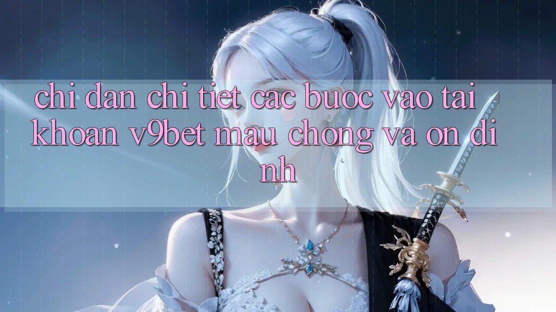 Chỉ dẫn Chi Tiết Các Bước Vào tài khoản V9bet Mau Chóng và Ổn định