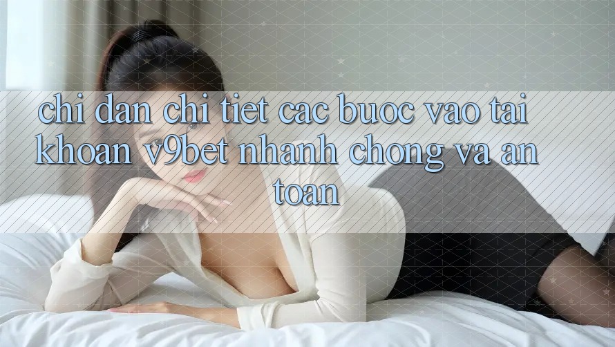 Chỉ dẫn Chi Tiết Các Bước Vào tài khoản V9bet Nhanh Chóng và An Toàn Chỉ dẫn Chi Tiết Các Bước Vào tài khoản V9bet Nhanh Chóng và An Toàn