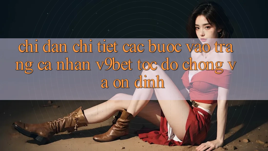 Chỉ dẫn Chi Tiết Các Bước Vào trang cá nhân V9bet Tốc độ Chóng và Ổn định