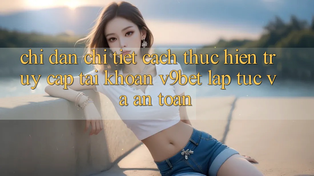 Chỉ dẫn Chi Tiết Cách thực hiện Truy cập tài khoản V9bet Lập tức và An Toàn Chỉ dẫn Chi Tiết Cách thực hiện Truy cập tài khoản V9bet Lập tức và An Toàn
