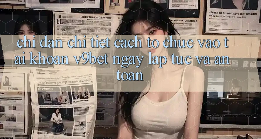 Chỉ dẫn Chi Tiết Cách tổ chức Vào tài khoản V9bet Ngay lập tức và An toàn