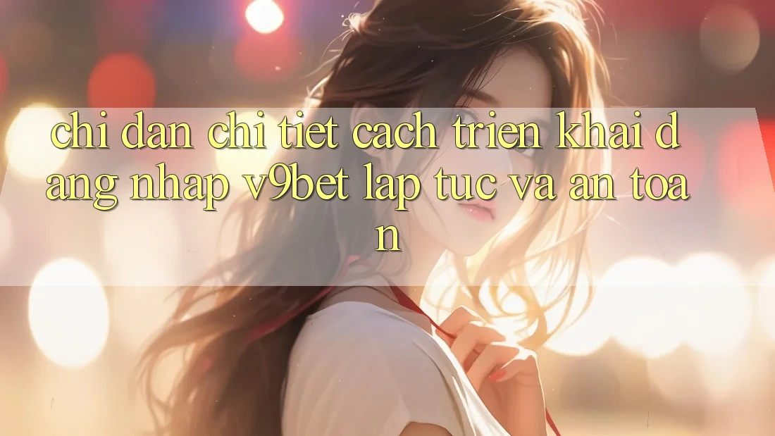 Chỉ dẫn Chi Tiết Cách triển khai Đăng Nhập V9bet Lập tức và An Toàn Chỉ dẫn Chi Tiết Cách triển khai Đăng Nhập V9bet Lập tức và An Toàn
