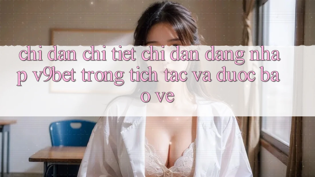 Chỉ dẫn Chi Tiết Chỉ dẫn Đăng Nhập V9bet Trong tích tắc và Được bảo vệ