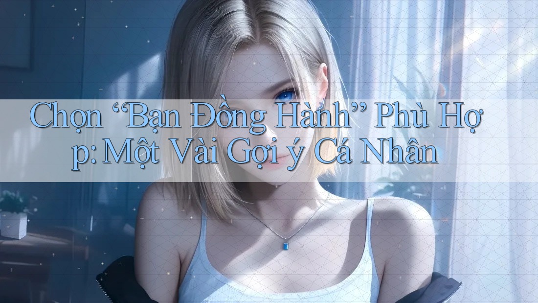 Chọn “Bạn Đồng Hành” Phù Hợp: Một Vài Gợi ý Cá Nhân Chọn “Bạn Đồng Hành” Phù Hợp: Một Vài Gợi ý Cá Nhân