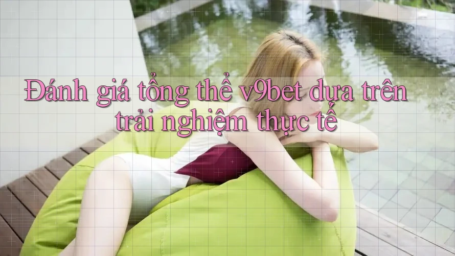 Đánh giá tổng thể v9bet dựa trên trải nghiệm thực tế Đánh giá tổng thể v9bet dựa trên trải nghiệm thực tế