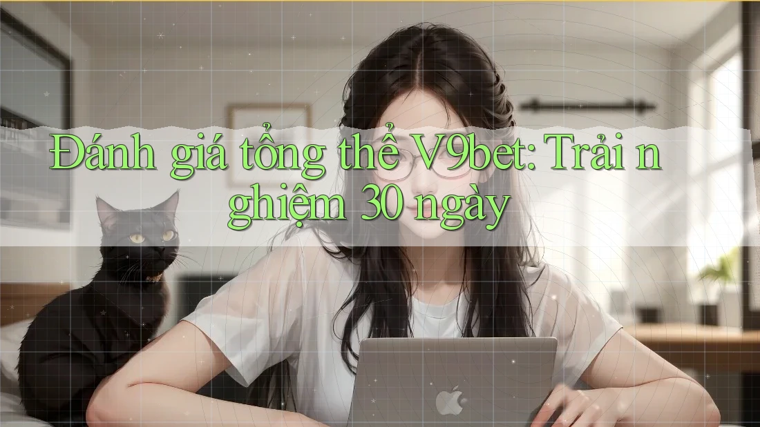 Đánh giá tổng thể V9bet: Trải nghiệm 30 ngày