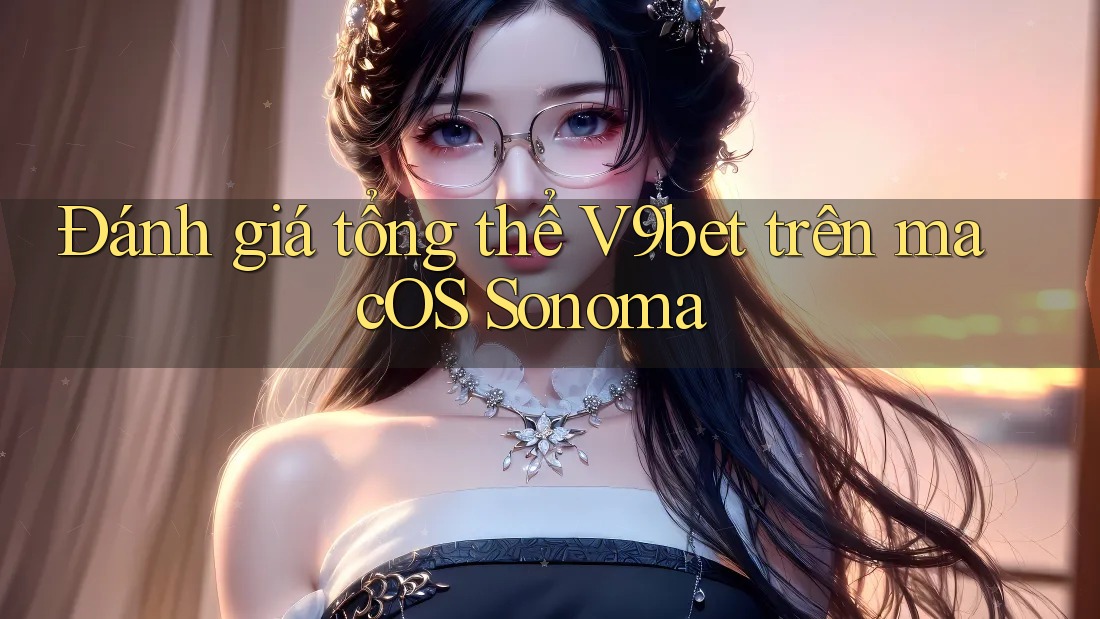 Đánh giá tổng thể V9bet trên macOS Sonoma