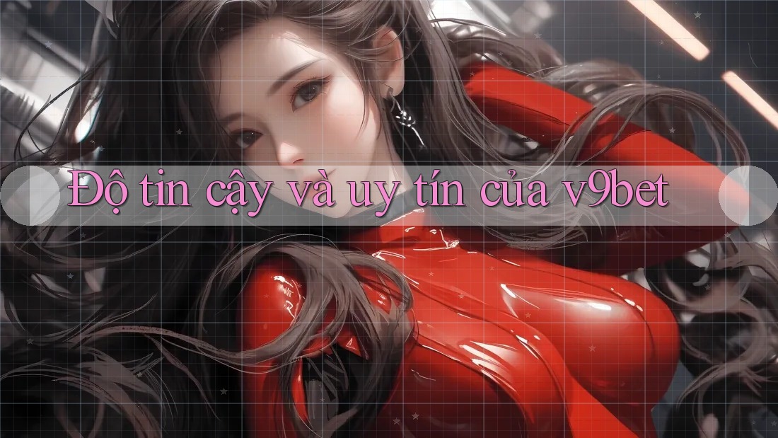 Độ tin cậy và uy tín của v9bet