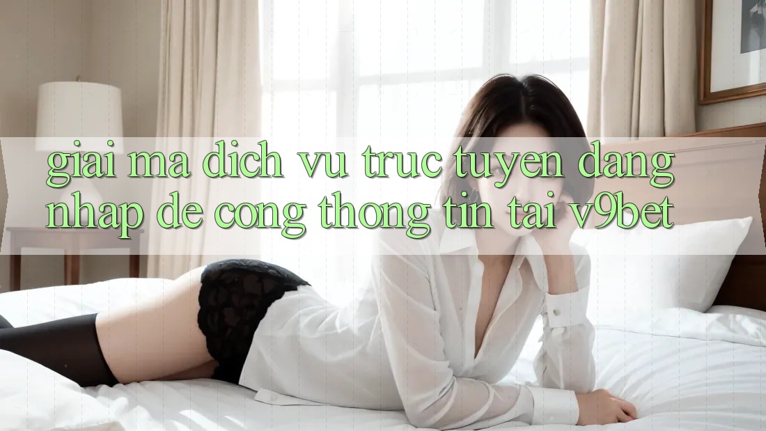 Giải Mã Dịch vụ trực tuyến “Đăng Nhập Dễ Cổng thông tin” Tại V9bet