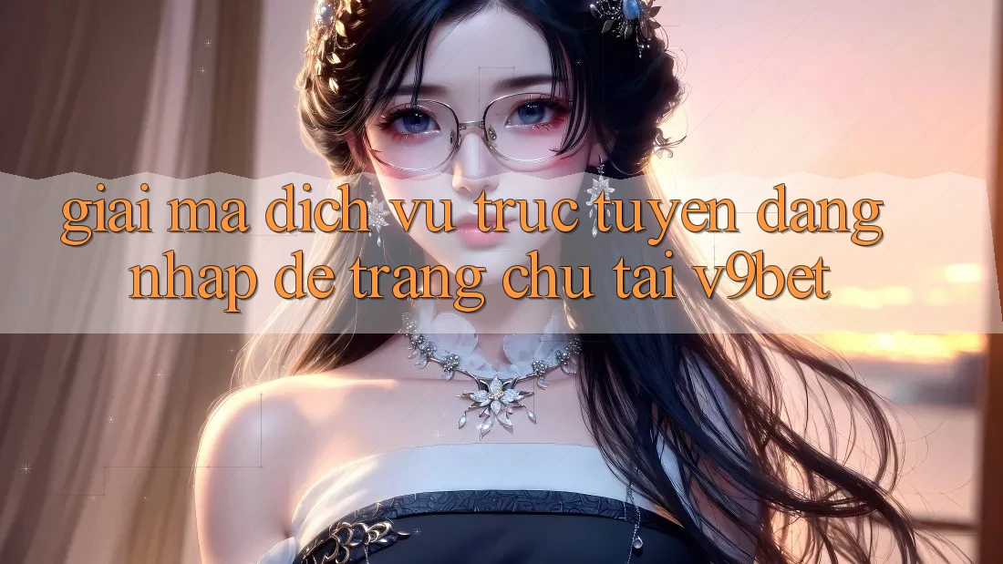 Giải Mã Dịch vụ trực tuyến “Đăng Nhập Dễ Trang chủ” Tại V9bet Giải Mã Dịch vụ trực tuyến “Đăng Nhập Dễ Trang chủ” Tại V9bet