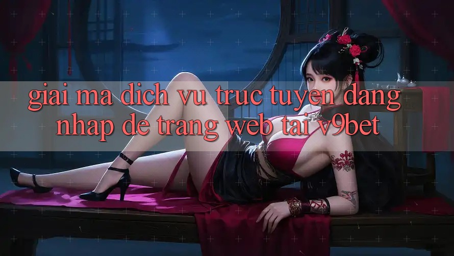 Giải Mã Dịch vụ trực tuyến “Đăng Nhập Dễ Trang web” Tại V9bet Giải Mã Dịch vụ trực tuyến “Đăng Nhập Dễ Trang web” Tại V9bet
