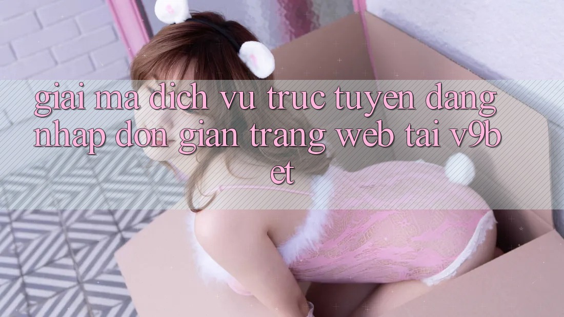 Giải Mã Dịch vụ trực tuyến “Đăng Nhập Đơn Giản Trang web” Tại V9bet