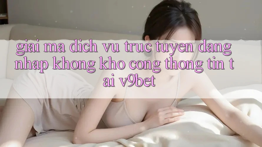 Giải Mã Dịch vụ trực tuyến “Đăng Nhập Không khó Cổng thông tin” Tại V9bet