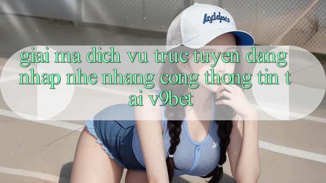 Giải Mã Dịch vụ trực tuyến “Đăng nhập Nhẹ nhàng Cổng thông tin” Tại V9bet