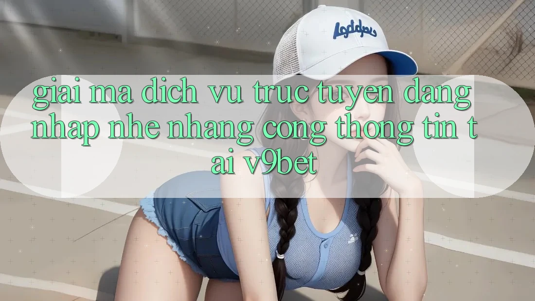 Giải Mã Dịch vụ trực tuyến “Đăng Nhập Nhẹ nhàng Cổng thông tin” Tại V9bet Giải Mã Dịch vụ trực tuyến “Đăng Nhập Nhẹ nhàng Cổng thông tin” Tại V9bet