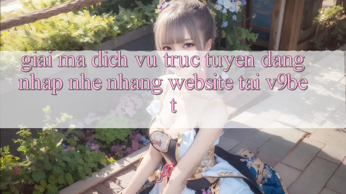 Giải Mã Dịch vụ trực tuyến “Đăng Nhập Nhẹ nhàng Website” Tại V9bet