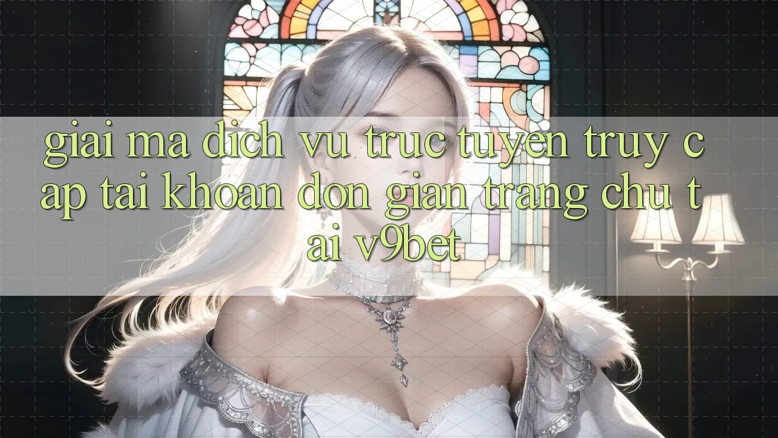 Giải Mã Dịch vụ trực tuyến “Truy cập tài khoản Đơn giản Trang chủ” Tại V9bet Giải Mã Dịch vụ trực tuyến “Truy cập tài khoản Đơn giản Trang chủ” Tại V9bet