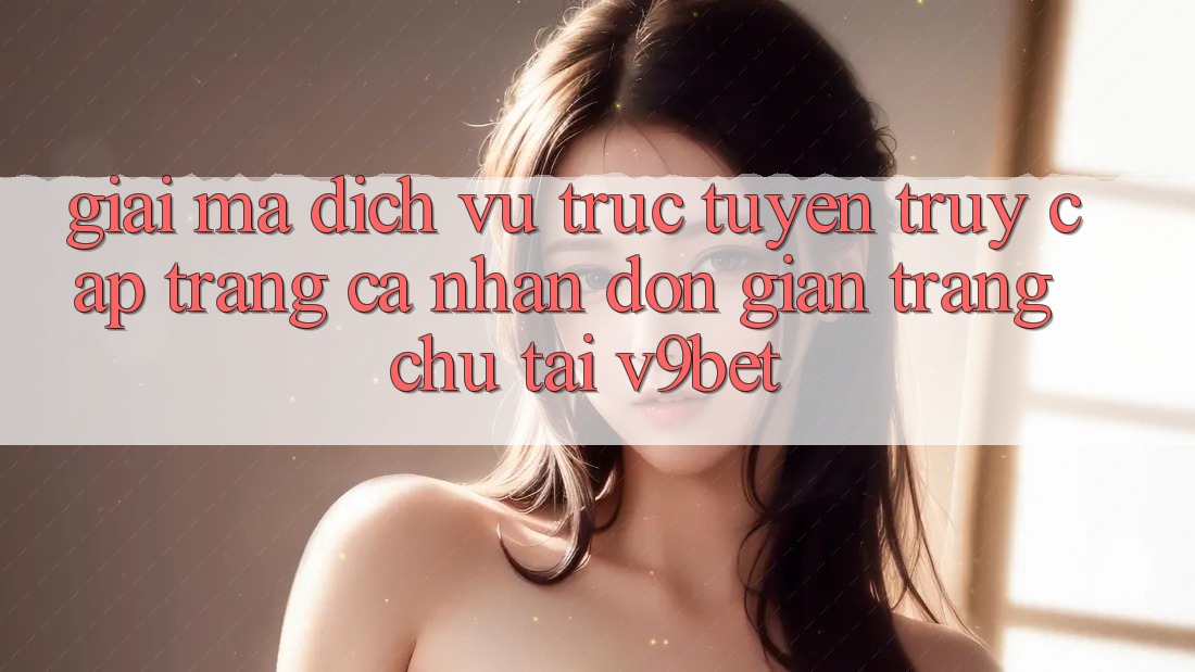 Giải Mã Dịch vụ trực tuyến “Truy cập trang cá nhân Đơn Giản Trang chủ” Tại V9bet