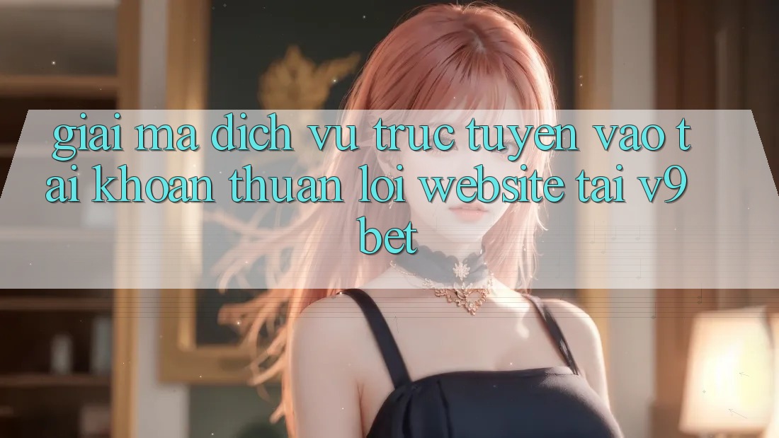 Giải Mã Dịch vụ trực tuyến “Vào tài khoản Thuận lợi Website” Tại V9bet