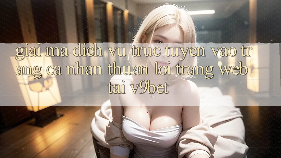 Giải Mã Dịch vụ trực tuyến “Vào trang cá nhân Thuận lợi Trang web” Tại V9bet