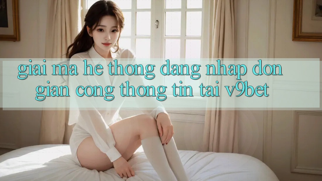 Giải Mã Hệ Thống “Đăng Nhập Đơn Giản Cổng thông tin” Tại V9bet