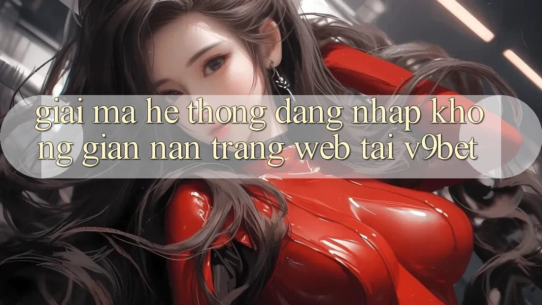 Giải Mã Hệ Thống “Đăng Nhập Không gian nan Trang web” Tại V9bet Giải Mã Hệ Thống “Đăng Nhập Không gian nan Trang web” Tại V9bet