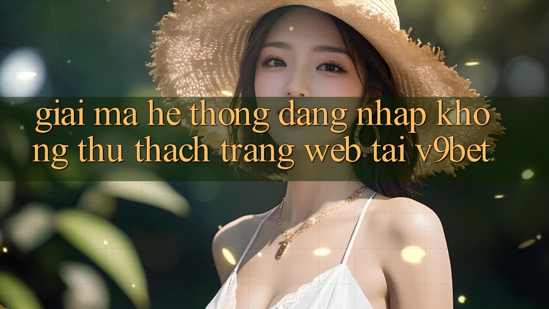 Giải Mã Hệ Thống “Đăng Nhập Không thử thách Trang web” Tại V9bet Giải Mã Hệ Thống “Đăng Nhập Không thử thách Trang web” Tại V9bet