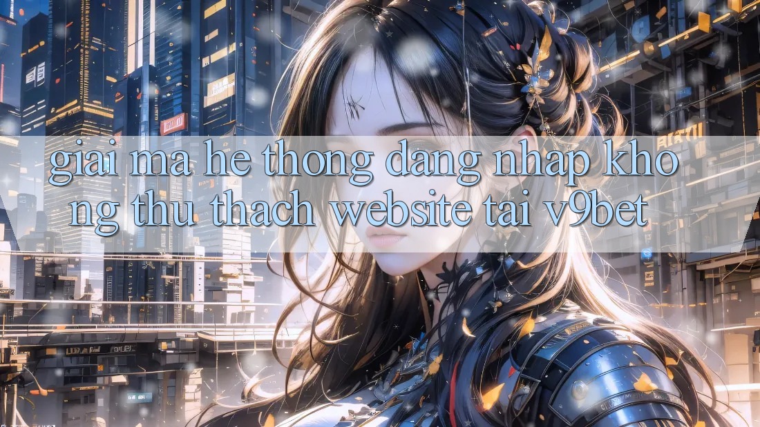 Giải Mã Hệ Thống “Đăng Nhập Không thử thách Website” Tại V9bet Giải Mã Hệ Thống “Đăng Nhập Không thử thách Website” Tại V9bet