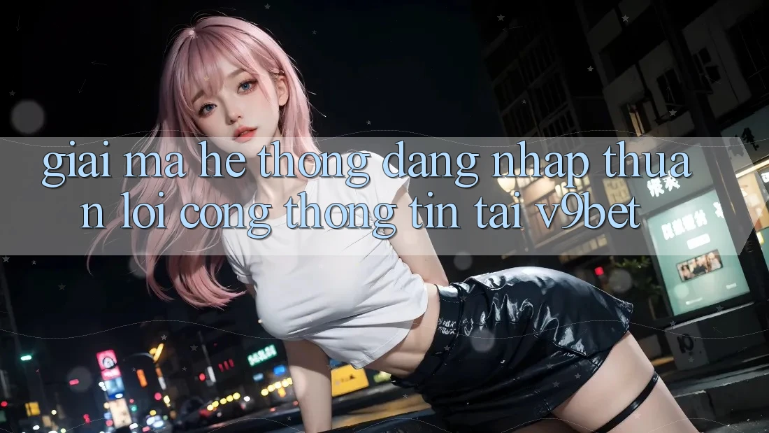 Giải Mã Hệ Thống “Đăng Nhập Thuận lợi Cổng thông tin” Tại V9bet Giải Mã Hệ Thống “Đăng Nhập Thuận lợi Cổng thông tin” Tại V9bet