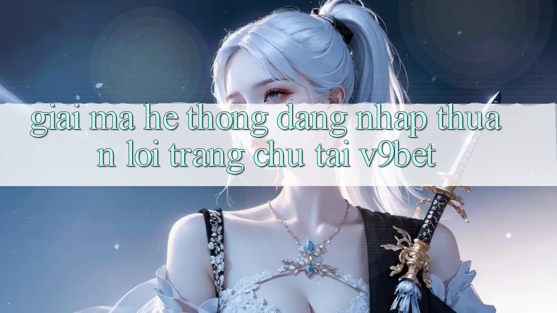 Giải Mã Hệ Thống “Đăng Nhập Thuận lợi Trang chủ” Tại V9bet