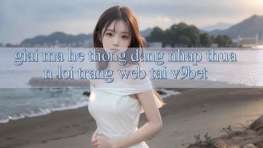 Giải Mã Hệ Thống “Đăng Nhập Thuận lợi Trang web” Tại V9bet