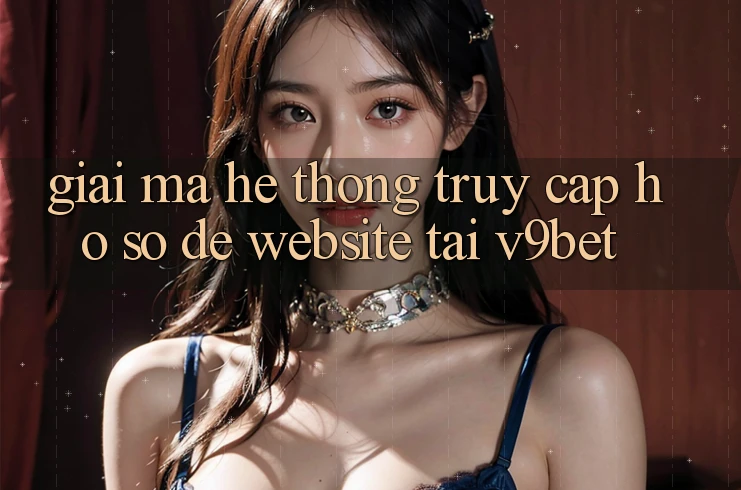 Giải Mã Hệ Thống “Truy cập hồ sơ Dễ Website” Tại V9bet Giải Mã Hệ Thống “Truy cập hồ sơ Dễ Website” Tại V9bet